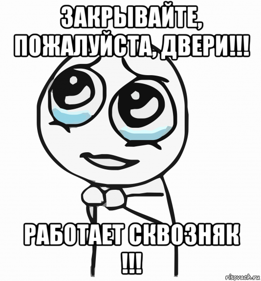 закрывайте, пожалуйста, двери!!! работает сквозняк !!!, Мем  ну пожалуйста (please)