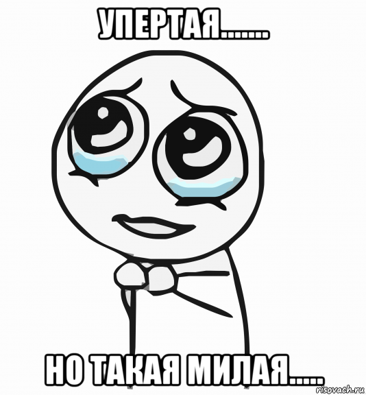 упертая....... но такая милая....., Мем  ну пожалуйста (please)