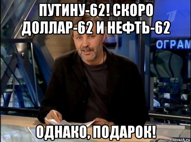 путину-62! скоро доллар-62 и нефть-62 однако, подарок!, Мем Однако Здравствуйте