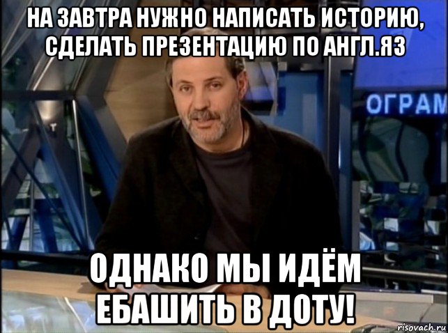 на завтра нужно написать историю, сделать презентацию по англ.яз однако мы идём ебашить в доту!, Мем Однако Здравствуйте