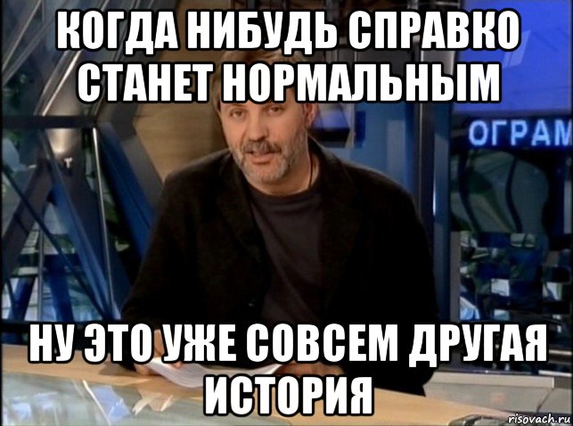 когда нибудь справко станет нормальным ну это уже совсем другая история, Мем Однако Здравствуйте