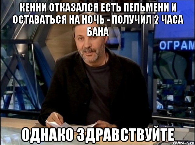 кенни отказался есть пельмени и оставаться на ночь - получил 2 часа бана однако здравствуйте, Мем Однако Здравствуйте