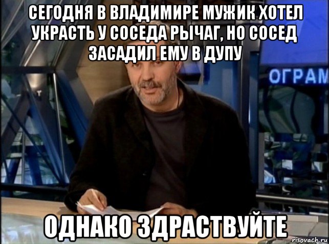 сегодня в владимире мужик хотел украсть у соседа рычаг, но сосед засадил ему в дупу однако здраствуйте, Мем Однако Здравствуйте