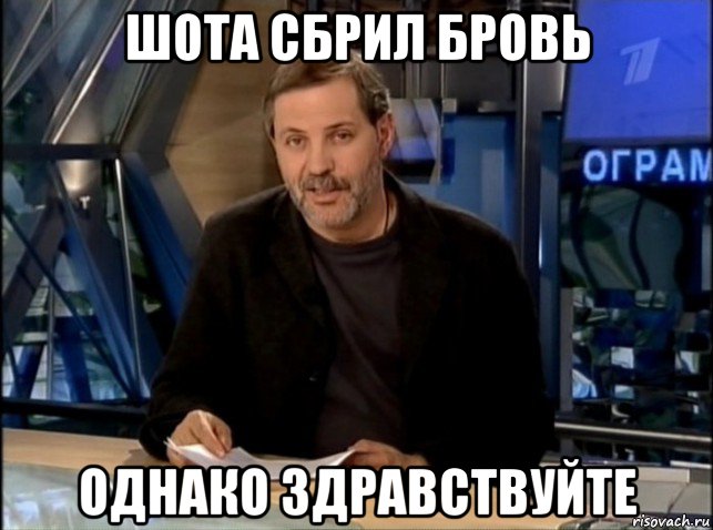 шота сбрил бровь однако здравствуйте, Мем Однако Здравствуйте