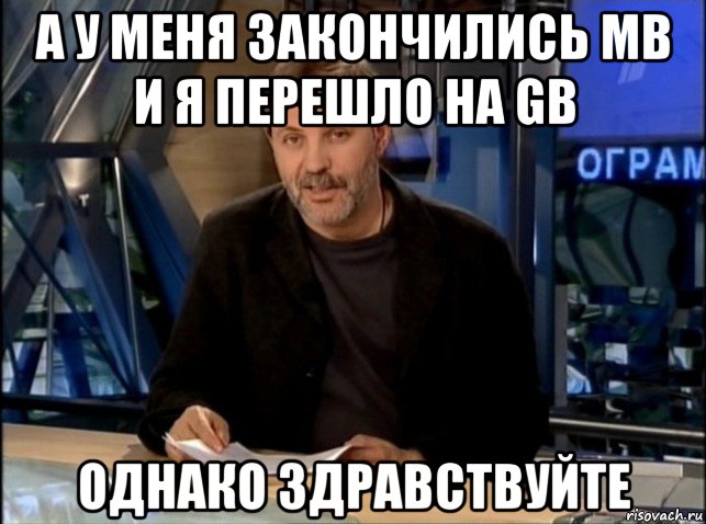 а у меня закончились mb и я перешло на gb однако здравствуйте, Мем Однако Здравствуйте