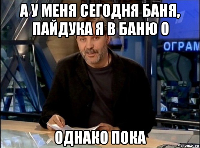 а у меня сегодня баня, пайдука я в баню о однако пока, Мем Однако Здравствуйте