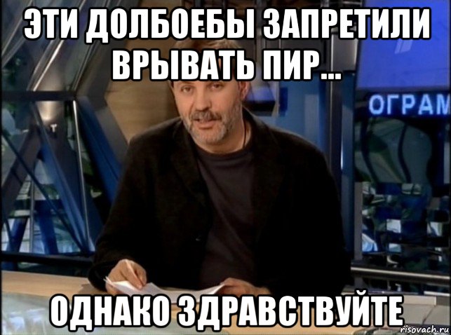 эти долбоебы запретили врывать пир... однако здравствуйте, Мем Однако Здравствуйте