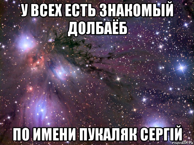 у всех есть знакомый долбаёб по имени пукаляк сергій, Мем Космос