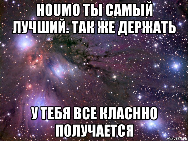 houmo ты самый лучший. так же держать у тебя все класнно получается, Мем Космос