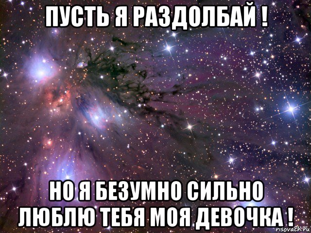 пусть я раздолбай ! но я безумно сильно люблю тебя моя девочка !, Мем Космос