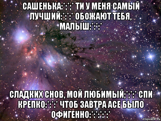 сашенька:*;*;* ти у меня самый лучший:*:*:* обожают тебя, малыш:*:*:* сладких снов, мой любимый;*;*:* спи крепко:*:*:* чтоб завтра асе было офигенно:*:*:*:*:*, Мем Космос