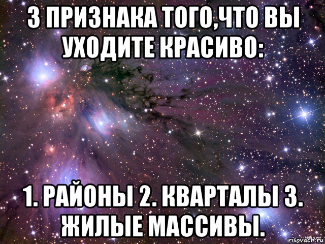 3 признака того,что вы уходите красиво: 1. районы 2. кварталы 3. жилые массивы., Мем Космос