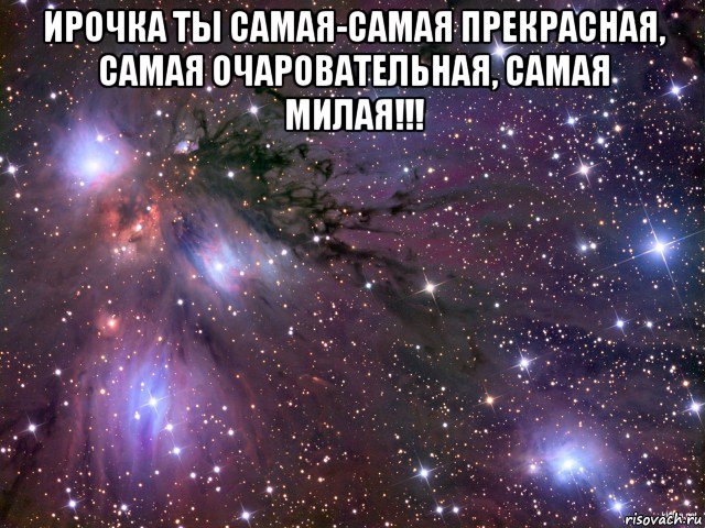 ирочка ты самая-самая прекрасная, самая очаровательная, самая милая!!! , Мем Космос