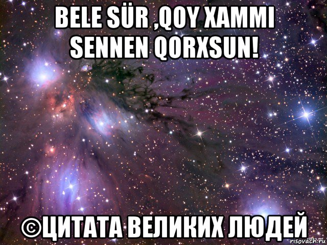 bele sür ,qoy xammi sennen qorxsun! ©цитата великих людей, Мем Космос