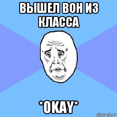 вышел вон из класса *okay*, Мем Okay face