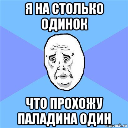 я на столько одинок что прохожу паладина один, Мем Okay face