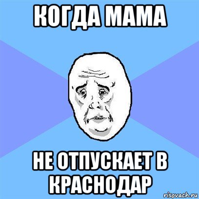 когда мама не отпускает в краснодар, Мем Okay face