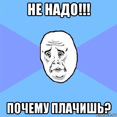 не надо!!! почему плачишь?, Мем Okay face