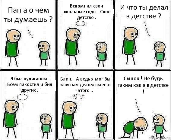 Пап а о чем ты думаешь ? Вспомнил свои школьные годы . Свое детство . И что ты делал в детстве ? Я был хулиганом . Всем пакостил и бил других . Блин... А ведь я мог бы заняться делом вместо этого... Сынок ! Не будь таким как я в детстве !, Комикс Воспоминания отца