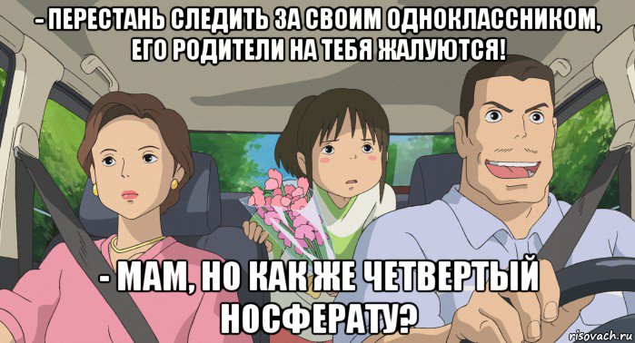 - перестань следить за своим одноклассником, его родители на тебя жалуются! - мам, но как же четвертый носферату?