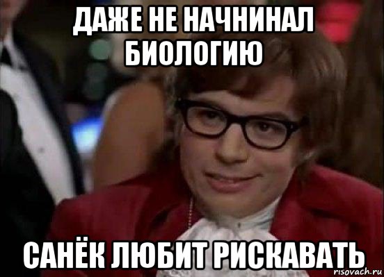 даже не начнинал биологию санёк любит рискавать, Мем Остин Пауэрс (я тоже люблю рисковать)