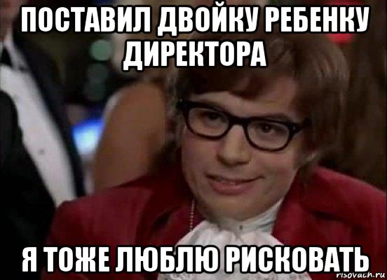 поставил двойку ребенку директора я тоже люблю рисковать, Мем Остин Пауэрс (я тоже люблю рисковать)