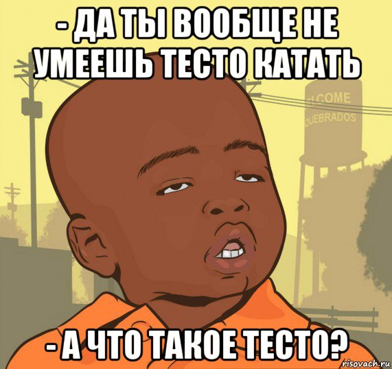 - да ты вообще не умеешь тесто катать - а что такое тесто?, Мем Пацан наркоман