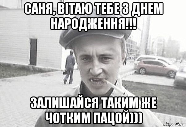 саня, вітаю тебе з днем народження!!! залишайся таким же чотким пацой))), Мем Пацанська философия