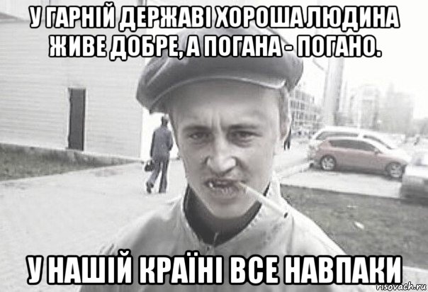 у гарній державі хороша людина живе добре, а погана - погано. у нашій країні все навпаки, Мем Пацанська философия