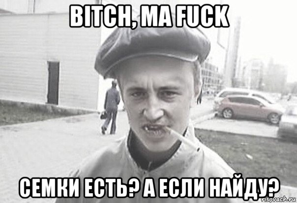 bitch, ma fuck семки есть? а если найду?, Мем Пацанська философия