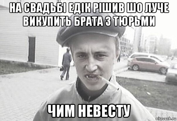 на свадьбі едік рішив шо луче викупить брата з тюрьми чим невесту, Мем Пацанська философия