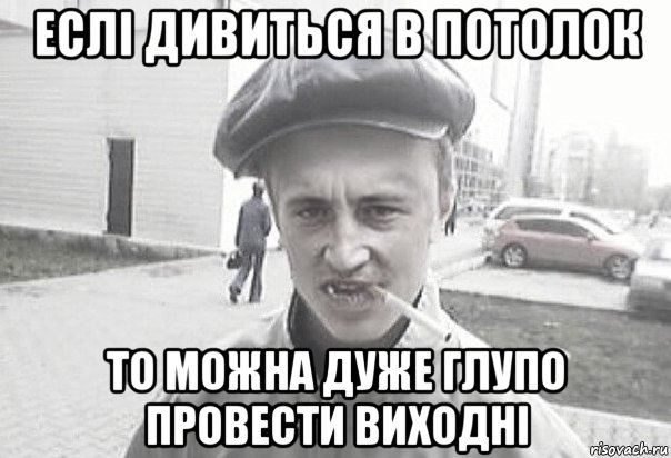 еслі дивиться в потолок то можна дуже глупо провести виходні, Мем Пацанська философия