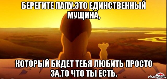 берегите папу.это единственный мущина, который бкдет тебя любить просто за,то что ты есть., Мем  король лев