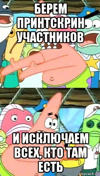 берем принтскрин участников и исключаем всех, кто там есть, Мем Патрик (берешь и делаешь)