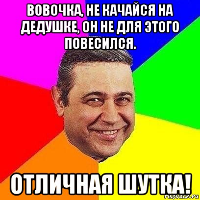 вовочка, не качайся на дедушке, он не для этого повесился. отличная шутка!, Мем Петросяныч