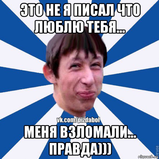 это не я писал что люблю тебя... меня взломали... правда))), Мем Пиздабол типичный вк