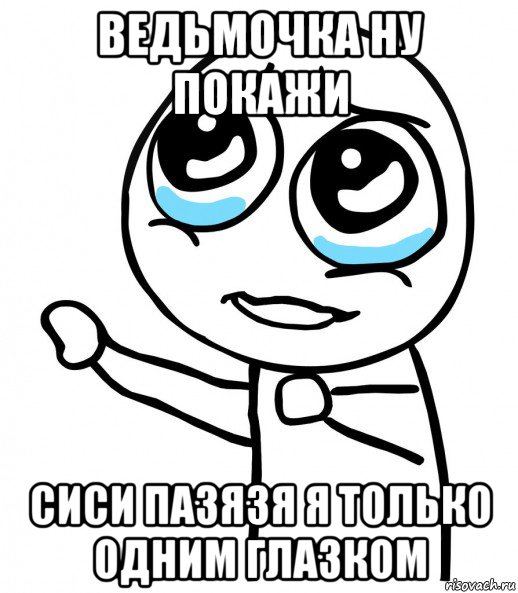 ведьмочка ну покажи сиси пазязя я только одним глазком, Мем  please  с вытянутой рукой