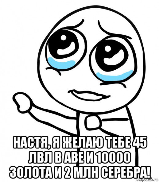  настя, я желаю тебе 45 лвл в аве и 10000 золота и 2 млн серебра!