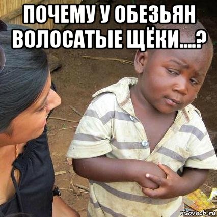 почему у обезьян волосатые щёки....? , Мем    Недоверчивый негритенок