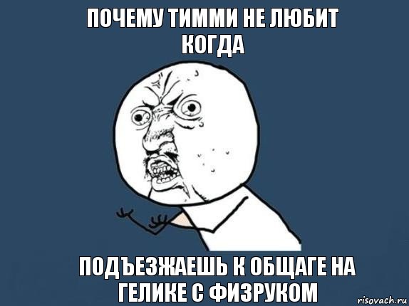 ПОЧЕМУ ТИММИ НЕ ЛЮБИТ КОГДА ПОДЪЕЗЖАЕШЬ К ОБЩАГЕ НА ГЕЛИКЕ С ФИЗРУКОМ, Мем  почему мем