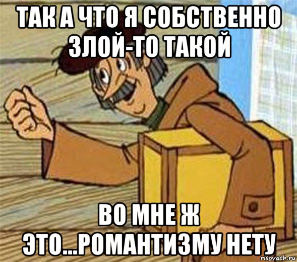 так а что я собственно злой-то такой во мне ж это...романтизму нету, Мем Почтальон Печкин