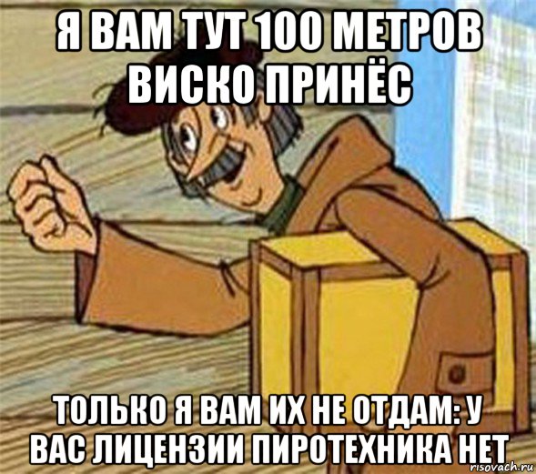 я вам тут 100 метров виско принёс только я вам их не отдам: у вас лицензии пиротехника нет, Мем Почтальон Печкин