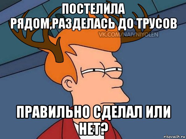 постелила рядом,разделась до трусов правильно сделал или нет?, Мем  Подозрительный олень