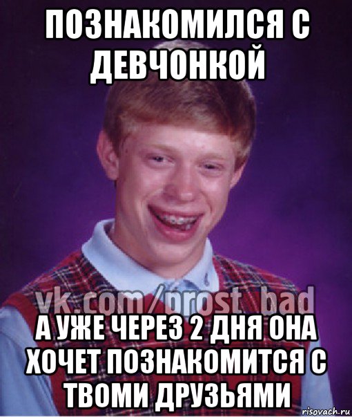 познакомился с девчонкой а уже через 2 дня она хочет познакомится с твоми друзьями, Мем Прост Неудачник