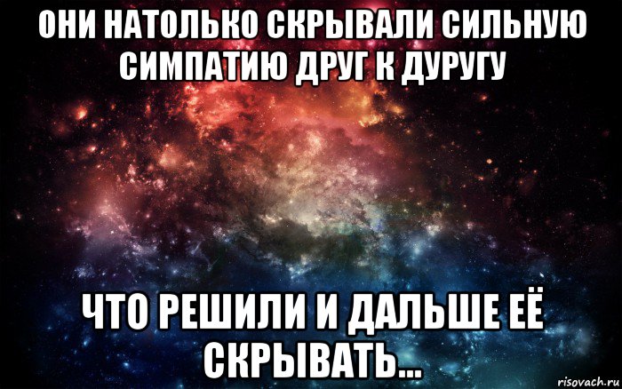 они натолько скрывали сильную симпатию друг к дуругу что решили и дальше её скрывать..., Мем Просто космос