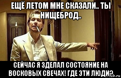 ещё летом мне сказали.. ты нищеброд.. сейчас я зделал состояние на восковых свечах! где эти люди?, Мем Пшел вон 2