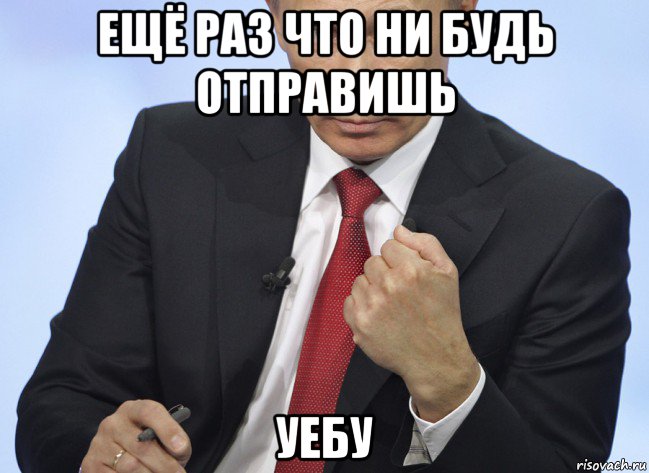 ещё раз что ни будь отправишь уебу, Мем Путин показывает кулак