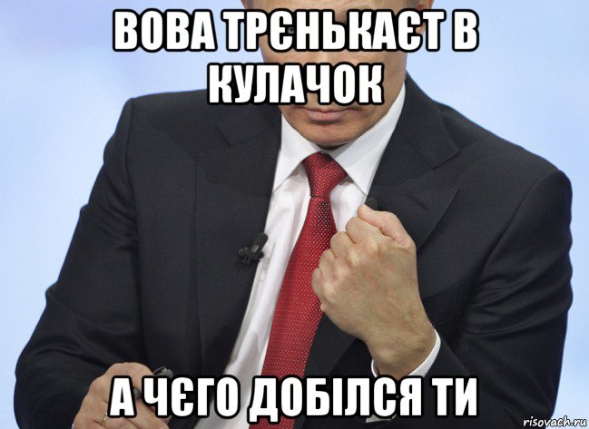 вова трєнькаєт в кулачок а чєго добілся ти, Мем Путин показывает кулак