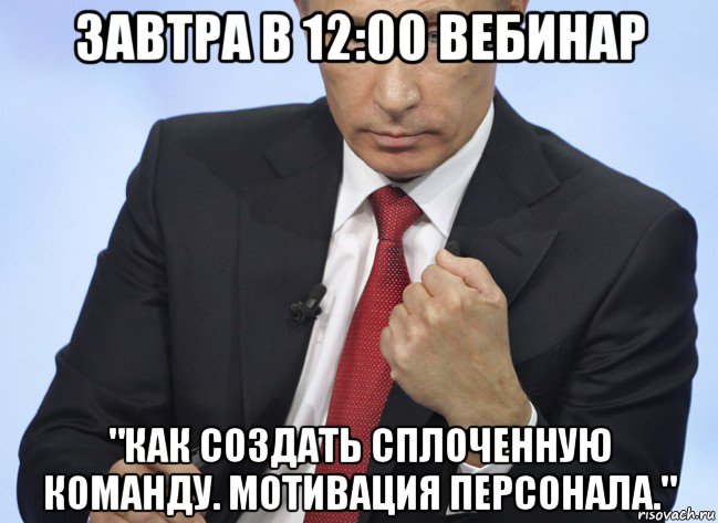 завтра в 12:00 вебинар "как создать сплоченную команду. мотивация персонала.", Мем Путин показывает кулак