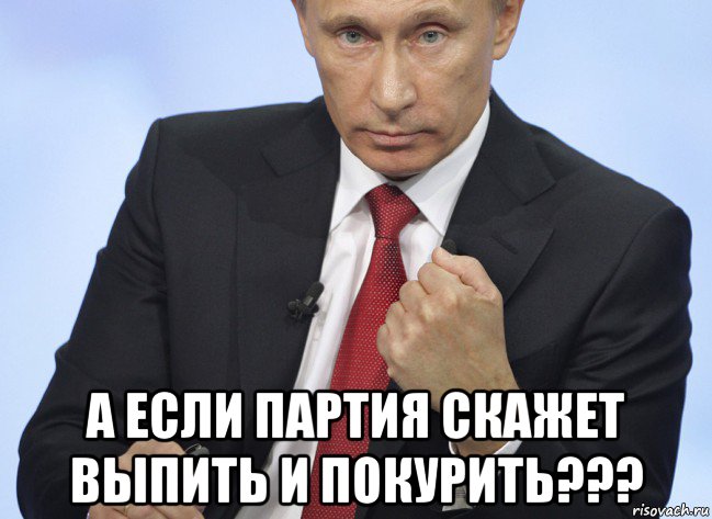  а если партия скажет выпить и покурить???, Мем Путин показывает кулак